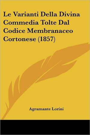 Le Varianti Della Divina Commedia Tolte Dal Codice Membranaceo Cortonese (1857) de Agramante Lorini