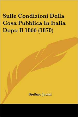 Sulle Condizioni Della Cosa Pubblica In Italia Dopo Il 1866 (1870) de Stefano Jacini