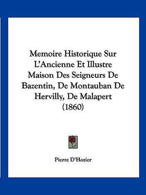 Memoire Historique Sur L'Ancienne Et Illustre Maison Des Seigneurs De Bazentin, De Montauban De Hervilly, De Malapert (1860) de Pierre D'Hozier