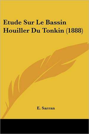 Etude Sur Le Bassin Houiller Du Tonkin (1888) de E. Sarran