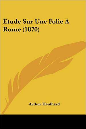 Etude Sur Une Folie A Rome (1870) de Arthur Heulhard