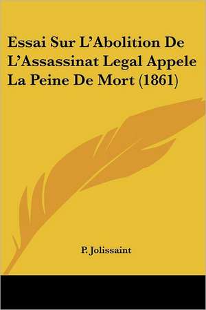 Essai Sur L'Abolition De L'Assassinat Legal Appele La Peine De Mort (1861) de P. Jolissaint