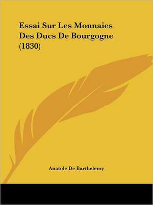 Essai Sur Les Monnaies Des Ducs De Bourgogne (1830) de Anatole De Barthelemy