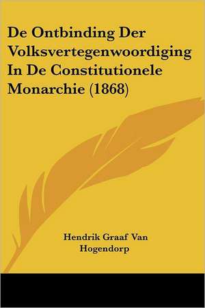 De Ontbinding Der Volksvertegenwoordiging In De Constitutionele Monarchie (1868) de Hendrik Graaf van Hogendorp