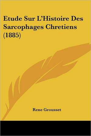 Etude Sur L'Histoire Des Sarcophages Chretiens (1885) de Rene Grousset