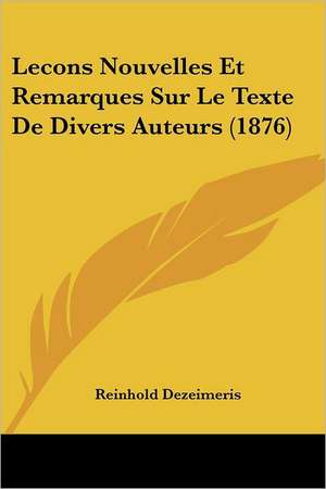 Lecons Nouvelles Et Remarques Sur Le Texte De Divers Auteurs (1876) de Reinhold Dezeimeris