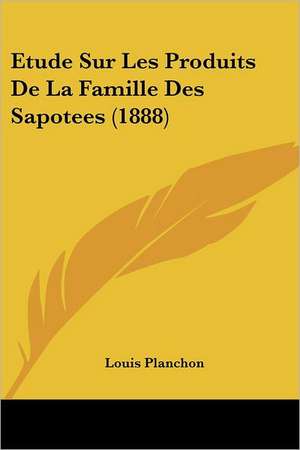 Etude Sur Les Produits De La Famille Des Sapotees (1888) de Louis Planchon