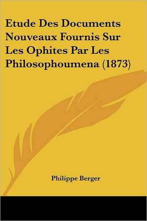 Etude Des Documents Nouveaux Fournis Sur Les Ophites Par Les Philosophoumena (1873) de Philippe Berger