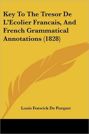 Key To The Tresor De L'Ecolier Francais, And French Grammatical Annotations (1828) de Louis Fenwick De Porquet