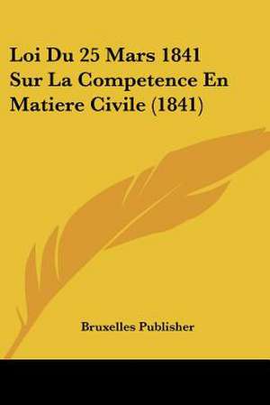 Loi Du 25 Mars 1841 Sur La Competence En Matiere Civile (1841) de Bruxelles Publisher