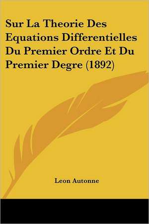 Sur La Theorie Des Equations Differentielles Du Premier Ordre Et Du Premier Degre (1892) de Leon Autonne