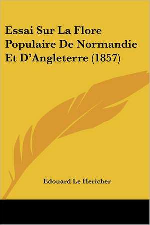 Essai Sur La Flore Populaire De Normandie Et D'Angleterre (1857) de Edouard Le Hericher