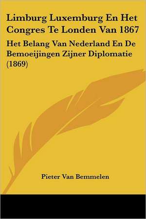 Limburg Luxemburg En Het Congres Te Londen Van 1867 de Pieter Van Bemmelen