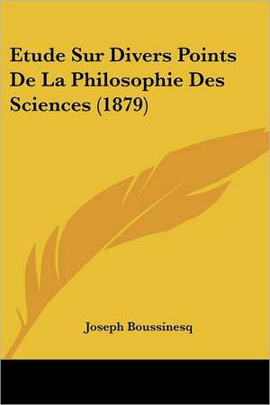 Etude Sur Divers Points De La Philosophie Des Sciences (1879) de Joseph Boussinesq