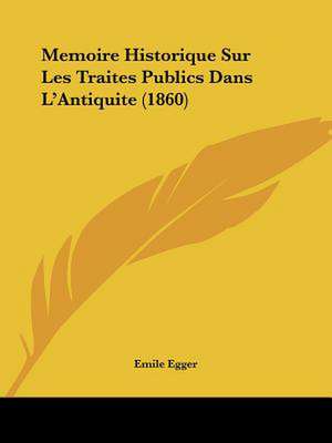 Memoire Historique Sur Les Traites Publics Dans L'Antiquite (1860) de Emile Egger