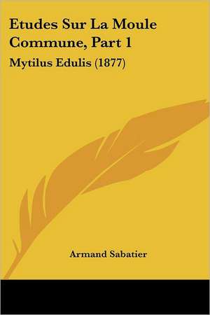 Etudes Sur La Moule Commune, Part 1 de Armand Sabatier