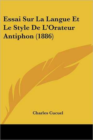 Essai Sur La Langue Et Le Style De L'Orateur Antiphon (1886) de Charles Cucuel