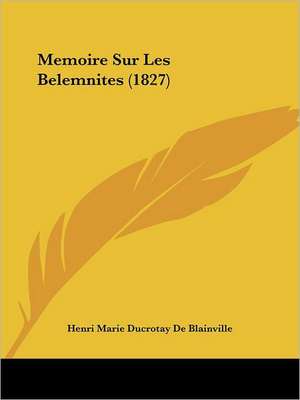 Memoire Sur Les Belemnites (1827) de Henri Marie Ducrotay De Blainville