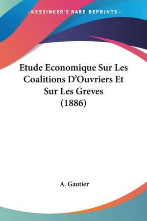 Etude Economique Sur Les Coalitions D'Ouvriers Et Sur Les Greves (1886) de A. Gautier