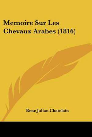 Memoire Sur Les Chevaux Arabes (1816) de Rene Julian Chatelain