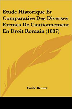 Etude Historique Et Comparative Des Diverses Formes De Cautionnement En Droit Romain (1887) de Emile Brunet