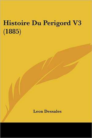 Histoire Du Perigord V3 (1885) de Leon Dessalles