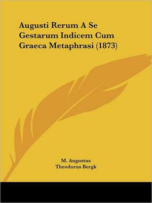 Augusti Rerum A Se Gestarum Indicem Cum Graeca Metaphrasi (1873) de M. Augustus