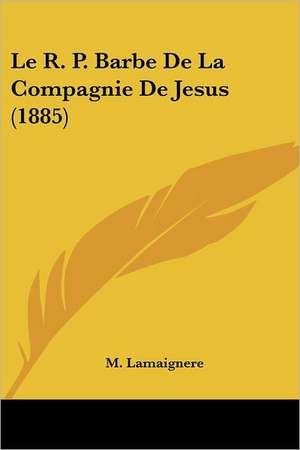 Le R. P. Barbe De La Compagnie De Jesus (1885) de M. Lamaignere