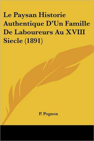 Le Paysan Historie Authentique D'Un Famille De Laboureurs Au XVIII Siecle (1891) de P. Pognon