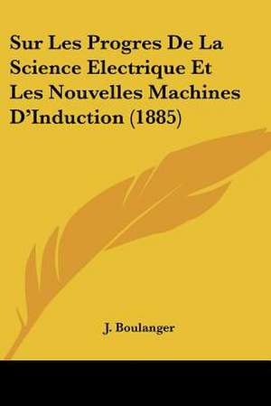 Sur Les Progres De La Science Electrique Et Les Nouvelles Machines D'Induction (1885) de J. Boulanger