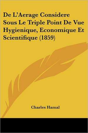 De L'Aerage Considere Sous Le Triple Point De Vue Hygienique, Economique Et Scientifique (1859) de Charles Hamal