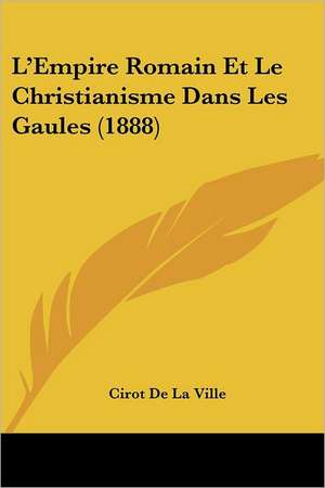 L'Empire Romain Et Le Christianisme Dans Les Gaules (1888) de Cirot De La Ville