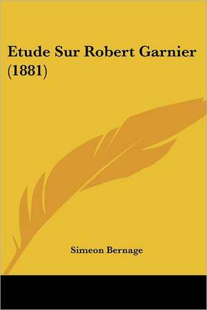 Etude Sur Robert Garnier (1881) de Simeon Bernage