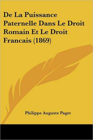 De La Puissance Paternelle Dans Le Droit Romain Et Le Droit Francais (1869) de Philippe Auguste Paget