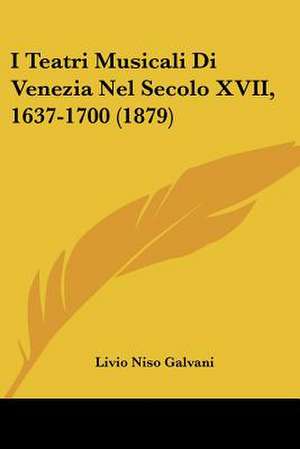 I Teatri Musicali Di Venezia Nel Secolo XVII, 1637-1700 (1879) de Livio Niso Galvani