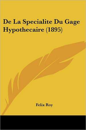 De La Specialite Du Gage Hypothecaire (1895) de Felix Roy