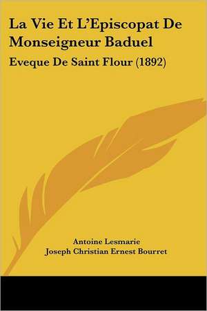 La Vie Et L'Episcopat De Monseigneur Baduel de Antoine Lesmarie