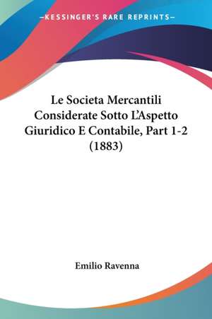 Le Societa Mercantili Considerate Sotto L'Aspetto Giuridico E Contabile, Part 1-2 (1883) de Emilio Ravenna