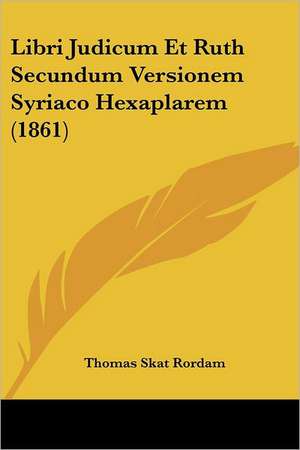 Libri Judicum Et Ruth Secundum Versionem Syriaco Hexaplarem (1861) de Thomas Skat Rordam