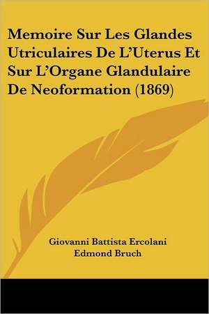 Memoire Sur Les Glandes Utriculaires De L'Uterus Et Sur L'Organe Glandulaire De Neoformation (1869) de Giovanni Battista Ercolani