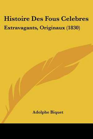 Histoire Des Fous Celebres de Adolphe Biquet