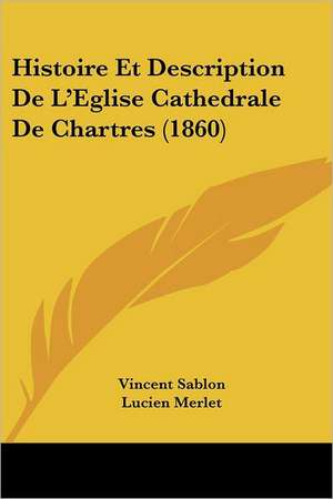 Histoire Et Description De L'Eglise Cathedrale De Chartres (1860) de Vincent Sablon