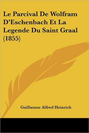 Le Parcival De Wolfram D'Eschenbach Et La Legende Du Saint Graal (1855) de Guillaume Alfred Heinrich