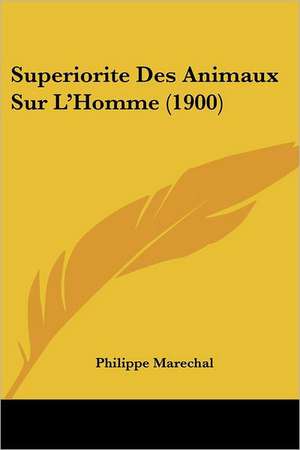 Superiorite Des Animaux Sur L'Homme (1900) de Philippe Marechal