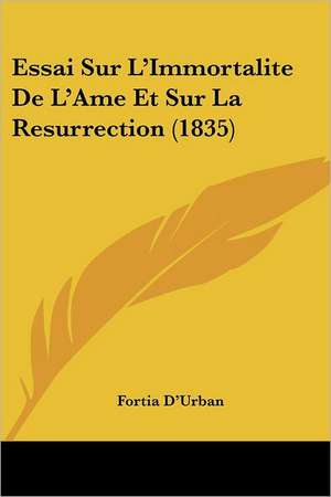 Essai Sur L'Immortalite De L'Ame Et Sur La Resurrection (1835) de Fortia D'Urban