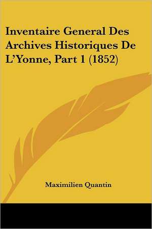 Inventaire General Des Archives Historiques De L'Yonne, Part 1 (1852) de Maximilien Quantin