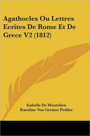 Agathocles Ou Lettres Ecrites De Rome Et De Grece V2 (1812) de Isabelle De Montolieu