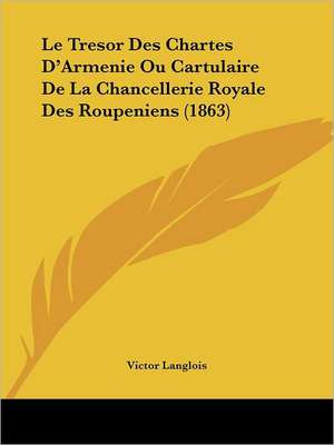 Le Tresor Des Chartes D'Armenie Ou Cartulaire De La Chancellerie Royale Des Roupeniens (1863) de Victor Langlois