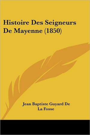 Histoire Des Seigneurs De Mayenne (1850) de Jean Baptiste Guyard De La Fosse