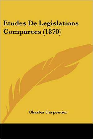 Etudes De Legislations Comparees (1870) de Charles Carpentier